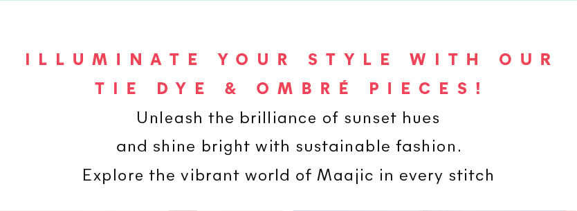 Illuminate your style with our TIE DYE & OMBRE Pieces! Unleash the brilliance of sunrise hues and shine bright with sustainable fashion. Explore the vibrant world of Maajic in every stitch 