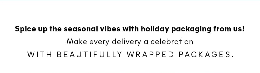 Spice up the seasonal vibes with holiday packaging from us! Make every delivery a celebration with beautifully wrapped packages. 
